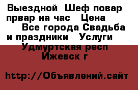 Выездной “Шеф-повар /првар на час › Цена ­ 1 000 - Все города Свадьба и праздники » Услуги   . Удмуртская респ.,Ижевск г.
